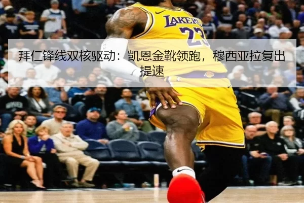 拜仁锋线双核驱动：凯恩金靴领跑，穆西亚拉复出提速