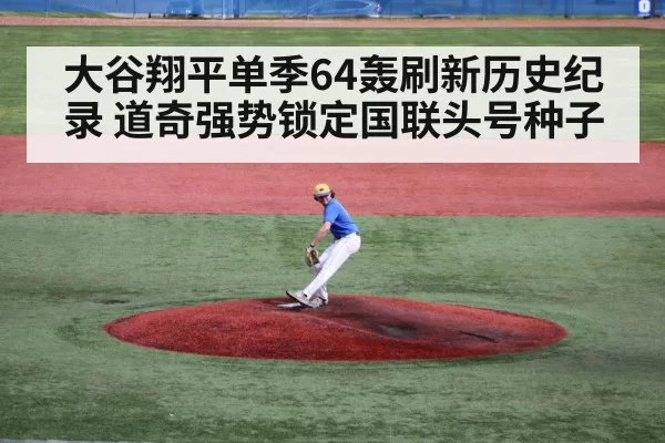 大谷翔平单季64轰刷新历史纪录 道奇强势锁定国联头号种子
