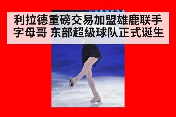 利拉德重磅交易加盟雄鹿联手字母哥 东部超级球队正式诞生