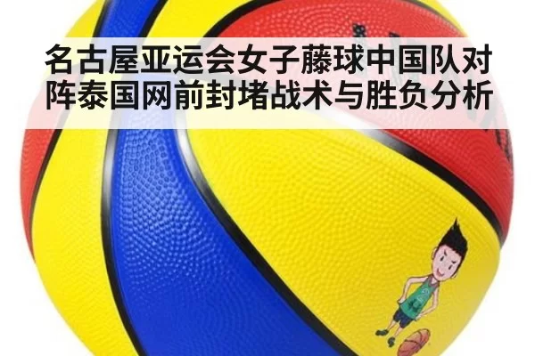 名古屋亚运会女子藤球中国队对阵泰国网前封堵战术与胜负分析
