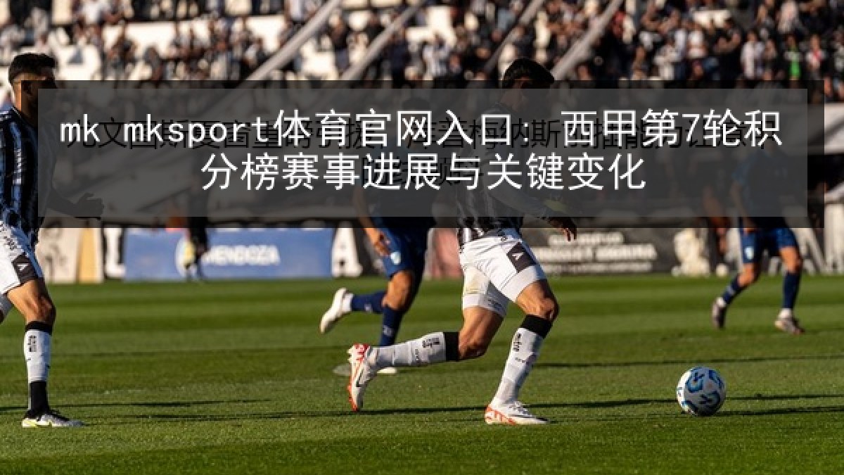 mk mksport体育官网入口: 西甲第7轮积分榜赛事进展与关键变化 mk mksport体育官网入口: 西甲第7轮积分榜赛事进展与关键变化