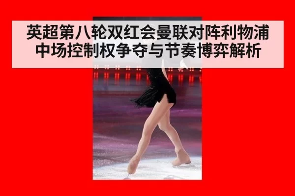 英超第八轮双红会曼联对阵利物浦中场控制权争夺与节奏博弈解析